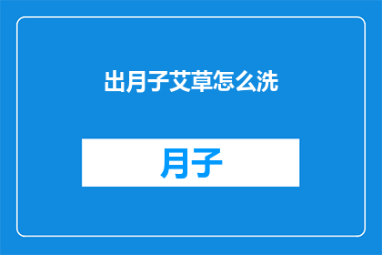 出月子艾草怎么洗(如何清洗出月子期间使用的艾草？)