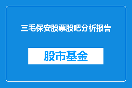 三毛保安股票股吧分析报告(三毛保安股票股吧分析报告：投资者应如何解读？)