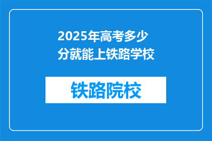 2025年高考多少分就能上铁路学校(2025年高考分数需多少才能入读铁路学校？)