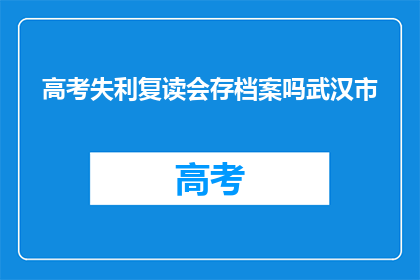 高考失利复读会存档案吗武汉市(高考失利后选择复读，其档案是否会被保留？)