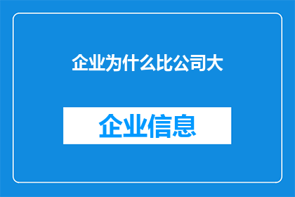 企业为什么比公司大(企业为何超越公司成为更广泛商业实体？)