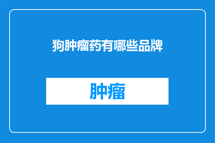 狗肿瘤药有哪些品牌(狗肿瘤治疗药物有哪些品牌？)