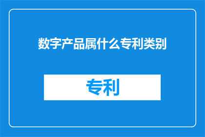 数字产品属什么专利类别(数字产品属于什么专利类别？)