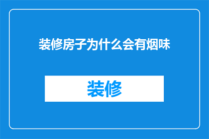 装修房子为什么会有烟味(装修房子为何弥漫烟味？)