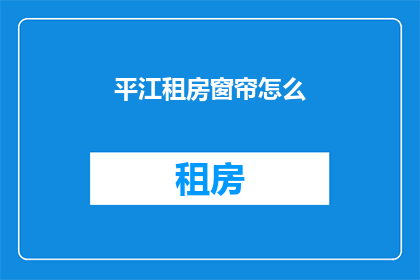 平江租房窗帘怎么(平江租房窗帘选购指南)