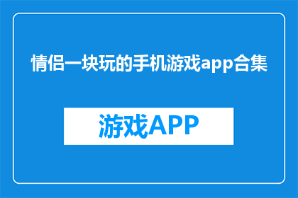 情侣一块玩的手机游戏app合集(情侣共玩手机游戏：哪些app能增进你们之间的互动？)
