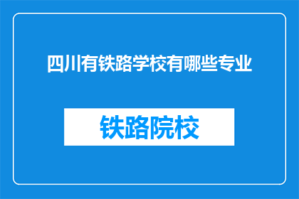 四川有铁路学校有哪些专业(四川铁路学校开设哪些专业？)