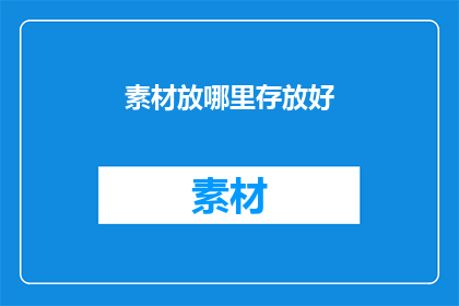 素材放哪里存放好(素材存放的最佳位置是什么？)
