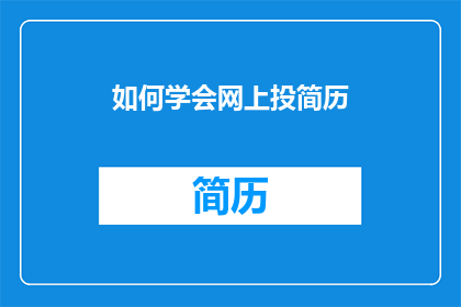 如何学会网上投简历(如何有效掌握网上投递简历的技巧？)