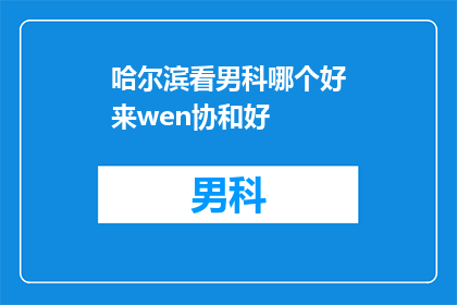 哈尔滨看男科哪个好来wen协和好(哈尔滨男科医院哪家好？选择协和还是其他？)