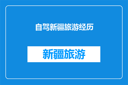 自驾新疆旅游经历(新疆自驾游：一段怎样的旅程？)