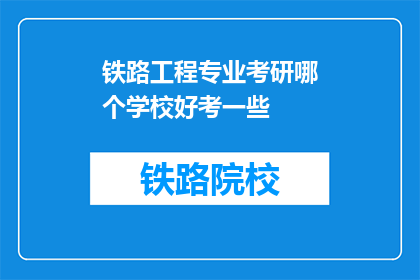 铁路工程专业考研哪个学校好考一些(铁路工程专业考研难度排行，哪些学校相对容易考取？)