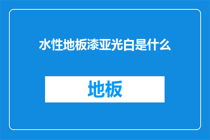 水性地板漆亚光白是什么(水性地板漆亚光白是什么？)