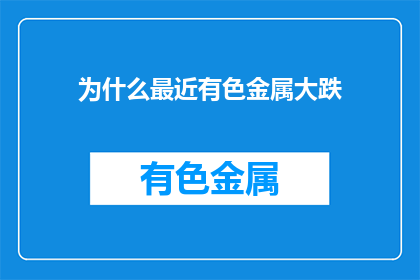为什么最近有色金属大跌(为何近期有色金属价格出现大幅下跌？)