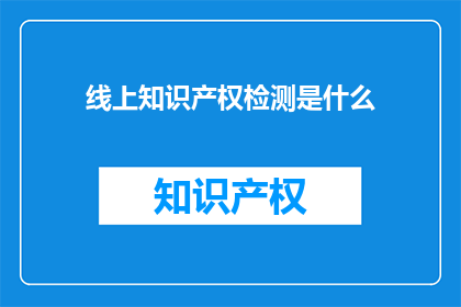线上知识产权检测是什么(线上知识产权检测是什么？)