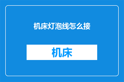 机床灯泡线怎么接(如何正确连接机床灯泡线？)