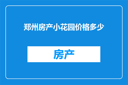 郑州房产小花园价格多少(郑州小花园房产价格是多少？)