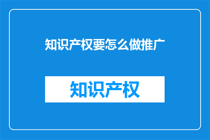 知识产权要怎么做推广(如何有效推广知识产权？)