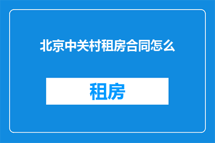 北京中关村租房合同怎么(北京中关村租房合同如何撰写？)