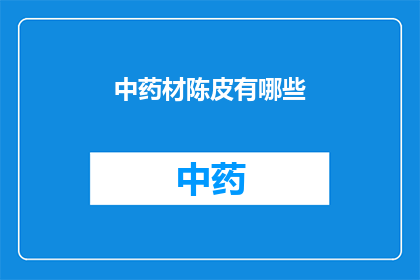 中药材陈皮有哪些(中药材陈皮有哪些？)
