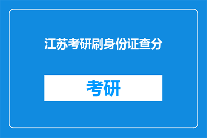 江苏考研刷身份证查分(江苏考研考生如何查询考试成绩？)