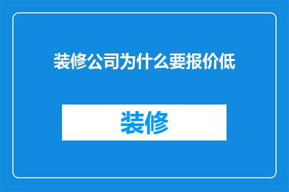 装修公司为什么要报价低(为什么装修公司要提供低价报价？)