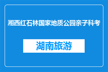 湘西红石林国家地质公园亲子科考(湘西红石林国家地质公园亲子科考活动，你参与了吗？)