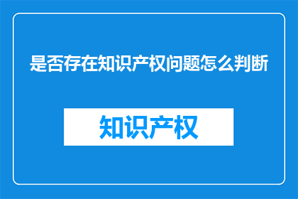 是否存在知识产权问题怎么判断(如何判断是否存在知识产权问题？)