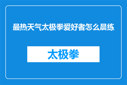 最热天气太极拳爱好者怎么晨练(晨练太极拳爱好者如何应对最热天气？)