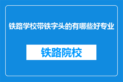 铁路学校带铁字头的有哪些好专业(哪些铁路学校专业以铁字开头，值得选择？)