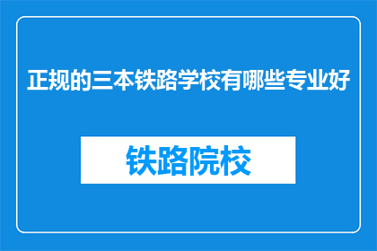 正规的三本铁路学校有哪些专业好(哪些三本铁路学校的专业是优秀的？)
