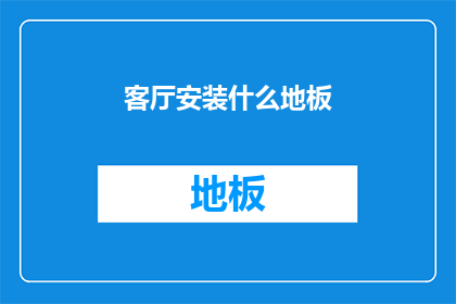 客厅安装什么地板(客厅应安装哪种地板？)