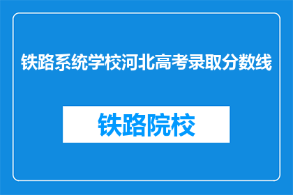 铁路系统学校河北高考录取分数线(河北铁路系统学校高考录取分数线是多少？)