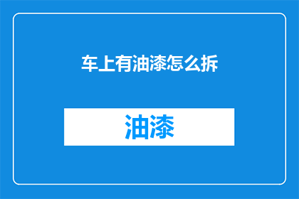 车上有油漆怎么拆(如何安全拆卸车上的油漆？)