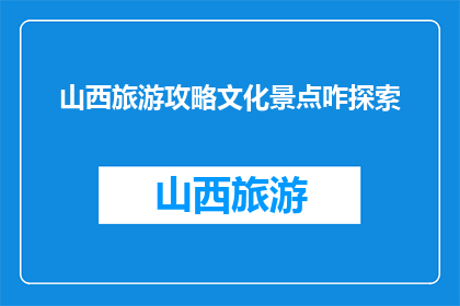 山西旅游攻略文化景点咋探索(如何探索山西的文化景点？)