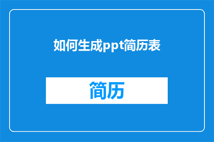 如何生成ppt简历表(如何制作一个专业且吸引人的PPT简历表？)