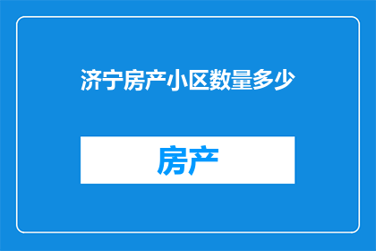 济宁房产小区数量多少(济宁房产小区数量是多少？)