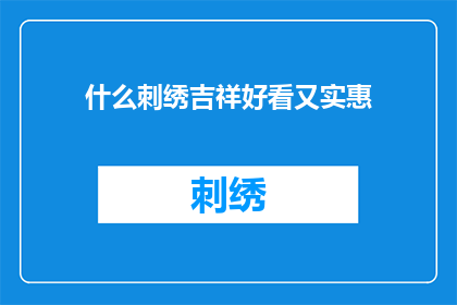 什么刺绣吉祥好看又实惠(如何制作既美观又经济实惠的刺绣作品？)