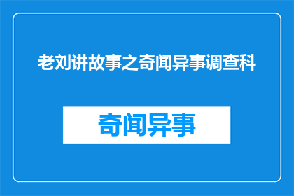 老刘讲故事之奇闻异事调查科(老刘的奇闻异事调查科：探索未知的真相)