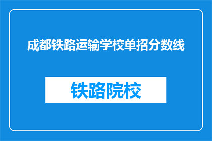 成都铁路运输学校单招分数线(成都铁路运输学校单招分数线是多少？)