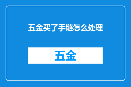 五金买了手链怎么处理(如何处理五金购买的手链？)