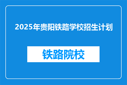 2025年贵阳铁路学校招生计划(2025年贵阳铁路学校招生计划是否已公布？)