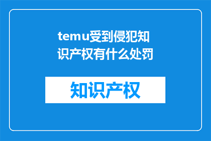temu受到侵犯知识产权有什么处罚(侵犯temu知识产权会受到何种处罚？)