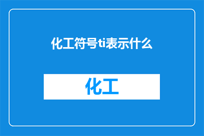 化工符号ti表示什么(化工符号ti究竟代表什么？)