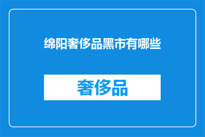 绵阳奢侈品黑市有哪些(绵阳奢侈品黑市存在哪些？)