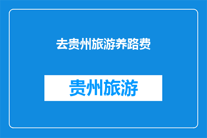 去贵州旅游养路费(贵州旅游必知：养路费如何缴纳？)