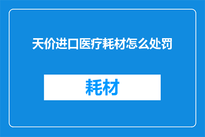 天价进口医疗耗材怎么处罚(如何对天价进口医疗耗材进行有效处罚？)