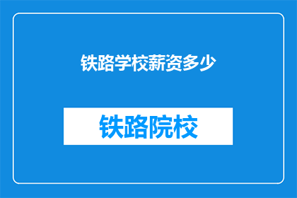 铁路学校薪资多少(铁路学校薪资水平如何？)