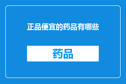 正品便宜的药品有哪些(哪些药品是正品且价格实惠？)