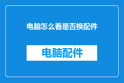 电脑怎么看是否换配件(如何判断电脑是否更换了配件？)